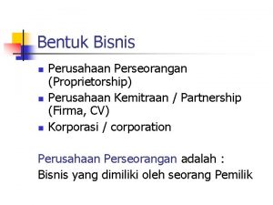 Bentuk Bisnis n n n Perusahaan Perseorangan Proprietorship