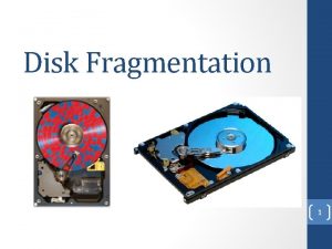 Disk Fragmentation 1 Contents What is Disk Fragmentation