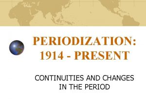 PERIODIZATION 1914 PRESENT CONTINUITIES AND CHANGES IN THE