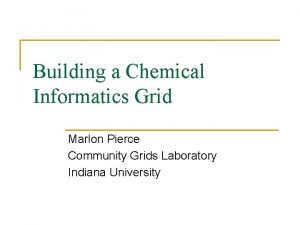 Building a Chemical Informatics Grid Marlon Pierce Community