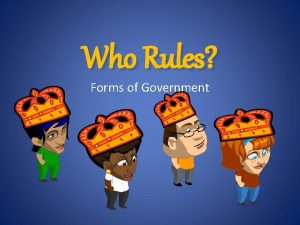 Who Rules Forms of Government Forms of Government