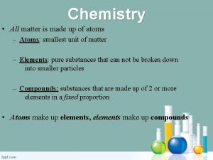 Chemistry All matter is made up of atoms