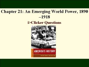 Chapter 21 An Emerging World Power 1890 1918