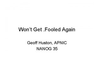 Wont Get Fooled Again Geoff Huston APNIC NANOG