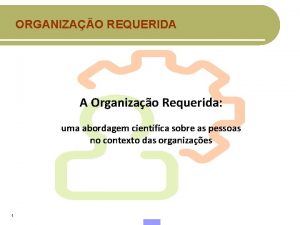 ORGANIZAO REQUERIDA A Organizao Requerida uma abordagem cientfica