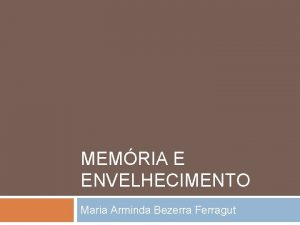 MEMRIA E ENVELHECIMENTO Maria Arminda Bezerra Ferragut Memria