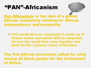 PANAfricanism Pan Africanism is the idea of a