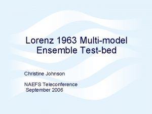Lorenz 1963 Multimodel Ensemble Testbed Christine Johnson NAEFS