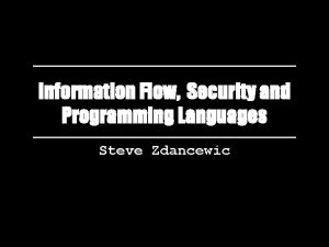 Information Flow Security and Programming Languages Steve Zdancewic