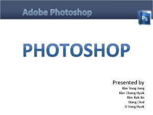 Adobe Photoshop Presented by Kim Yong Jong Kim