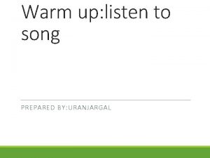 Warm up listen to song PREPARED BY URANJARGAL