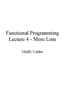 Functional Programming Lecture 4 More Lists Muffy Calder