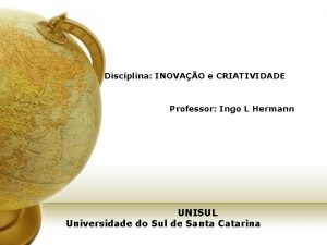 Disciplina INOVAO e CRIATIVIDADE Professor Ingo L Hermann