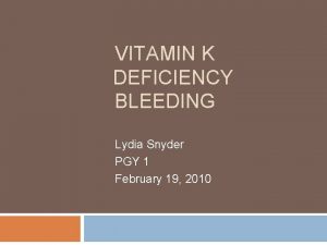VITAMIN K DEFICIENCY BLEEDING Lydia Snyder PGY 1