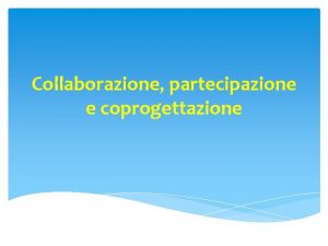 Collaborazione partecipazione e coprogettazione Il processo collaborativo La