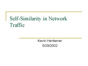 SelfSimilarity in Network Traffic Kevin Henkener 5292002 What