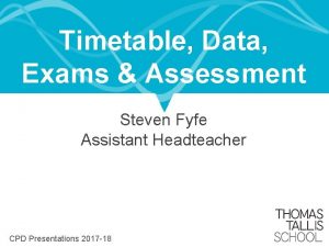 Timetable Data Exams Assessment Steven Fyfe Assistant Headteacher