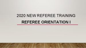 2020 NEW REFEREE TRAINING REFEREE ORIENTATION I by