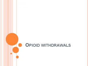 OPIOID WITHDRAWALS WITHDRAWALS Withdrawals Detoxification is relatively a