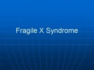 Fragile X Syndrome What is Fragile X Fragile