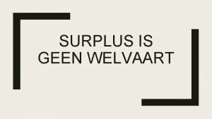 SURPLUS IS GEEN WELVAART Welvaartsbegrippen Nominaal BNP gemeten