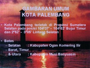 GAMBARAN UMUM KOTA PALEMBANG Kota Palembang terletak di