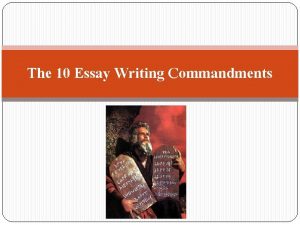 The 10 Essay Writing Commandments 1 st COMMANDMENT