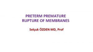 PRETERM PREMATURE RUPTURE OF MEMBRANES Seluk ZDEN MD