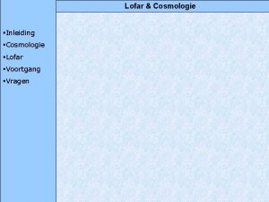 Lofar Cosmologie Inleiding Cosmologie Lofar Voortgang Vragen Lofar