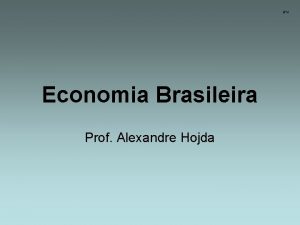 BH Economia Brasileira Prof Alexandre Hojda Economia Brasileira