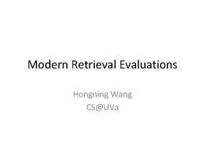 Modern Retrieval Evaluations Hongning Wang CSUVa What we