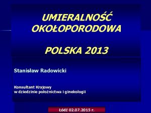 UMIERALNO OKOOPORODOWA POLSKA 2013 Stanisaw Radowicki Konsultant Krajowy