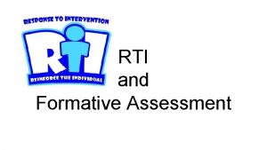 RTI and Formative Assessment The WHY RTI Formative