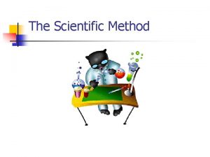 The Scientific Method The Scientific Method The scientific