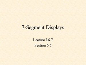 7 Segment Displays Lecture L 6 7 Section