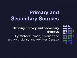 Primary and Secondary Sources Defining Primary and Secondary