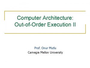 Computer Architecture OutofOrder Execution II Prof Onur Mutlu