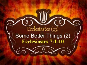 Ecclesiastes 23 Some Better Things 2 Ecclesiastes 7
