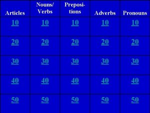 Articles Nouns Verbs Prepositions Adverbs Pronouns 10 10