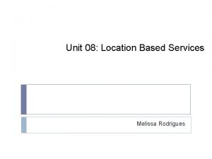 Unit 08 Location Based Services Melissa Rodrigues Topics