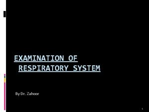 EXAMINATION OF RESPIRATORY SYSTEM By Dr Zahoor 1