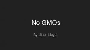 No GMOs By Jillian Lloyd What are GMOs