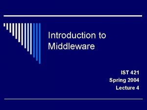 Introduction to Middleware IST 421 Spring 2004 Lecture