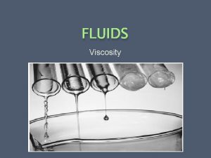 FLUIDS Viscosity What is Viscosity A measure of