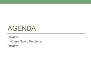 AGENDA Review InClass Group Problems Review Homework 3