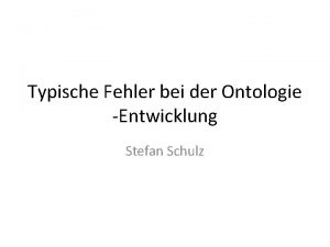 Typische Fehler bei der Ontologie Entwicklung Stefan Schulz