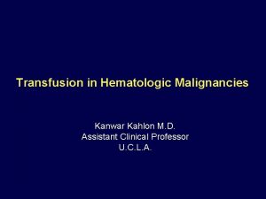 Transfusion in Hematologic Malignancies Kanwar Kahlon M D