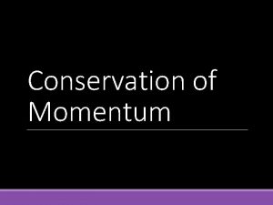 Conservation of Momentum The law of conservation of