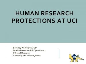 HUMAN RESEARCH PROTECTIONS AT UCI Beverley W Alberola