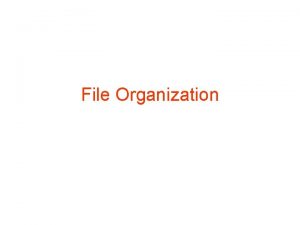 File Organization File Organization The database is stored